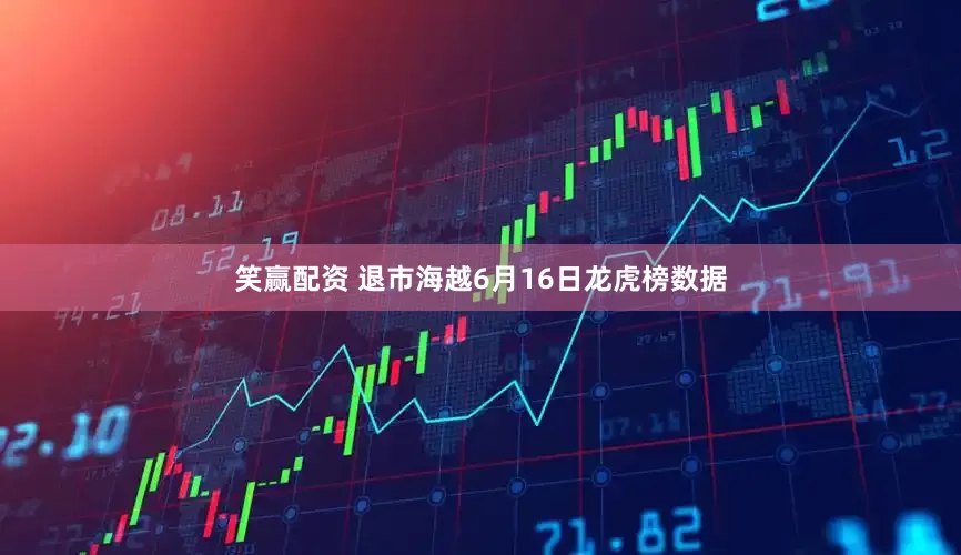 笑赢配资 退市海越6月16日龙虎榜数据