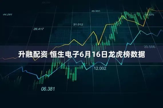 升融配资 恒生电子6月16日龙虎榜数据