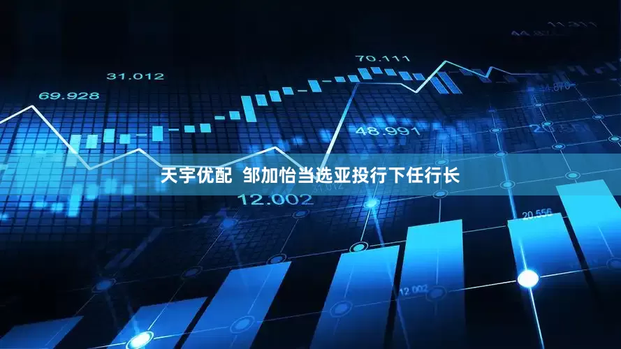 天宇优配  邹加怡当选亚投行下任行长