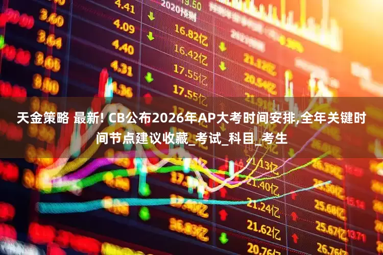 天金策略 最新! CB公布2026年AP大考时间安排,全年关键时间节点建议收藏_考试_科目_考生