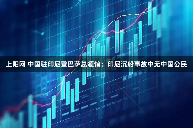 上阳网 中国驻印尼登巴萨总领馆：印尼沉船事故中无中国公民