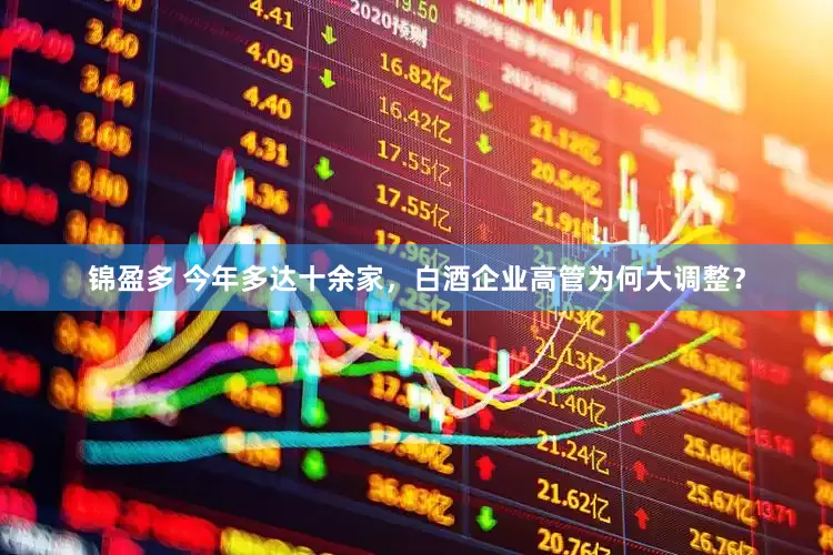 锦盈多 今年多达十余家，白酒企业高管为何大调整？