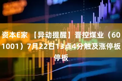 资本E家 【异动提醒】晋控煤业（601001）7月22日13点4分触及涨停板