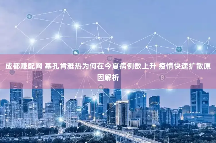 成都赚配网 基孔肯雅热为何在今夏病例数上升 疫情快速扩散原因解析