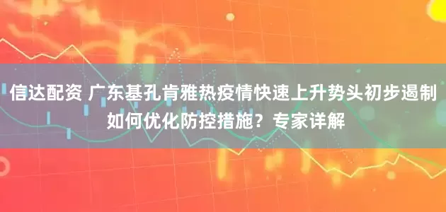 信达配资 广东基孔肯雅热疫情快速上升势头初步遏制 如何优化防控措施？专家详解