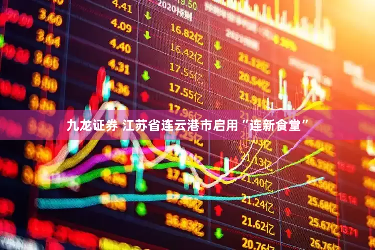 九龙证券 江苏省连云港市启用“连新食堂”
