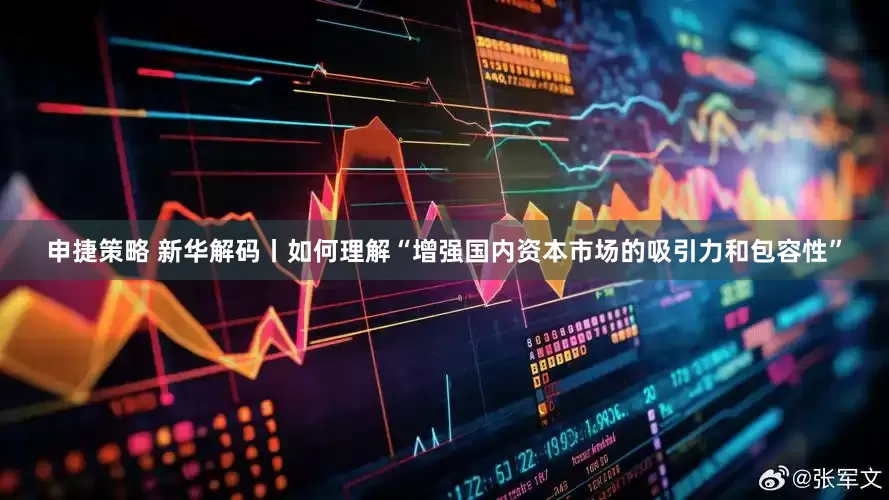 申捷策略 新华解码丨如何理解“增强国内资本市场的吸引力和包容性”