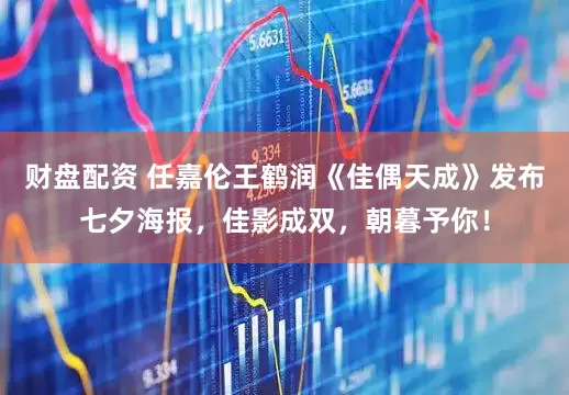 财盘配资 任嘉伦王鹤润《佳偶天成》发布七夕海报，佳影成双，朝暮予你！