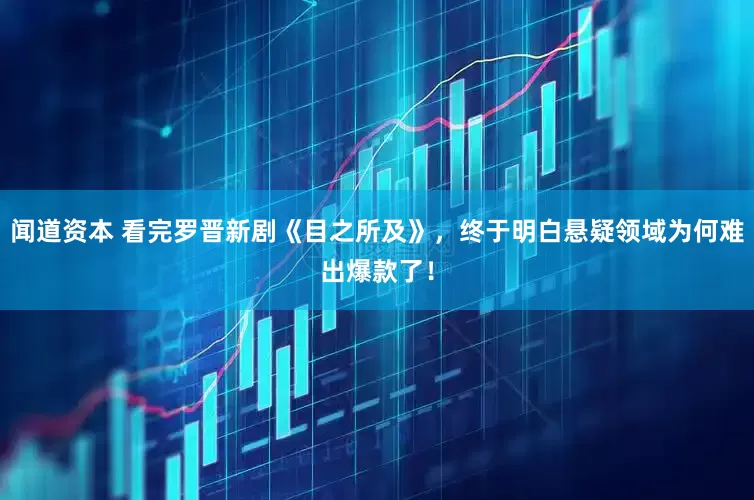闻道资本 看完罗晋新剧《目之所及》，终于明白悬疑领域为何难出爆款了！
