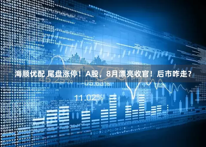 海顺优配 尾盘涨停！A股，8月漂亮收官！后市咋走？
