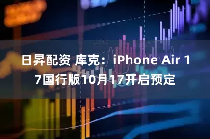 日昇配资 库克：iPhone Air 17国行版10月17开启预定