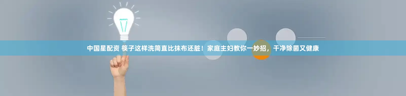 中国星配资 筷子这样洗简直比抹布还脏！家庭主妇教你一妙招，干净除菌又健康