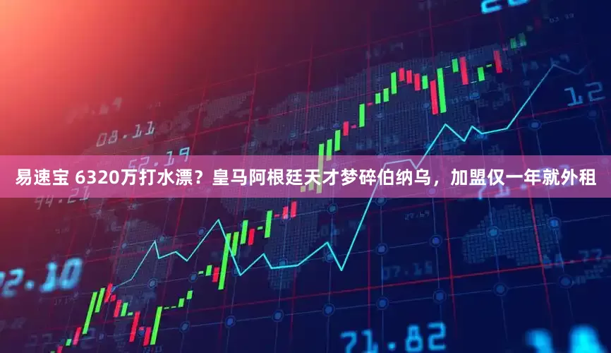 易速宝 6320万打水漂？皇马阿根廷天才梦碎伯纳乌，加盟仅一年就外租